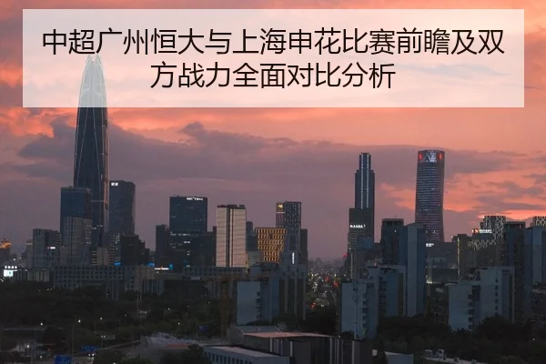 中超广州恒大与上海申花比赛前瞻及双方战力全面对比分析